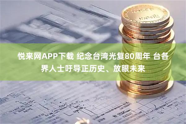 悦来网APP下载 纪念台湾光复80周年 台各界人士吁导正历史、放眼未来
