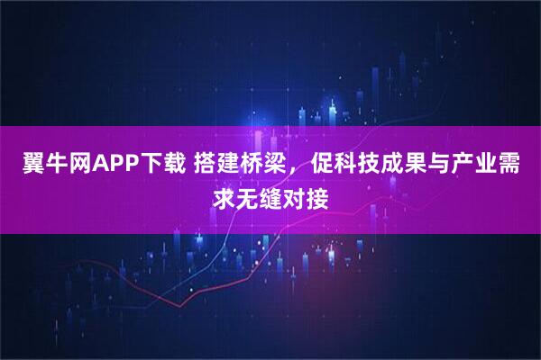 翼牛网APP下载 搭建桥梁，促科技成果与产业需求无缝对接