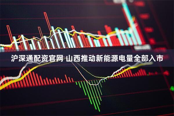 沪深通配资官网 山西推动新能源电量全部入市