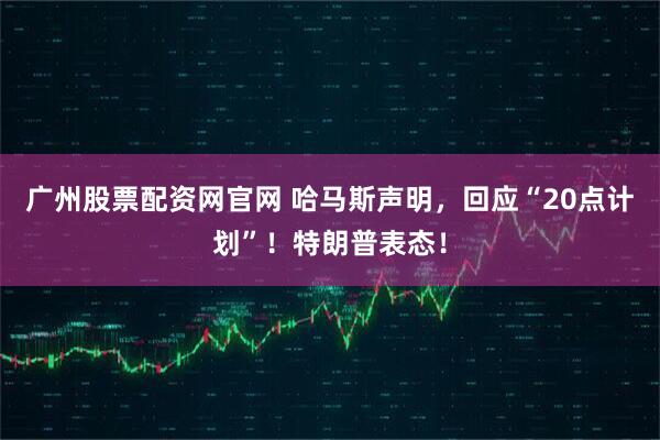 广州股票配资网官网 哈马斯声明，回应“20点计划”！特朗普表态！