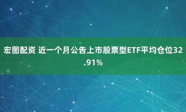 宏图配资 近一个月公告上市股票型ETF平均仓位32.91%