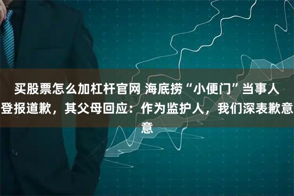 买股票怎么加杠杆官网 海底捞“小便门”当事人登报道歉，其父母回应：作为监护人，我们深表歉意