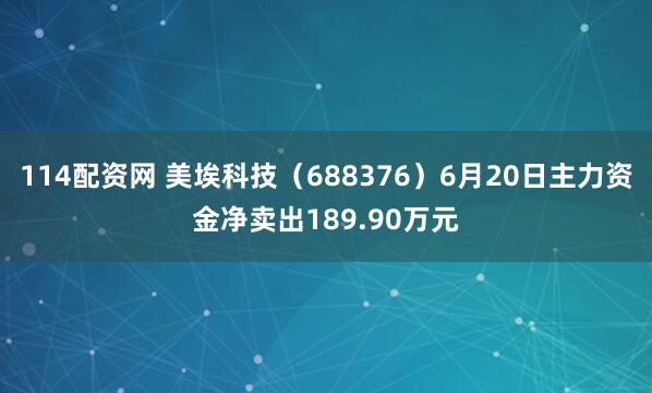 114配资网 美埃科技（688376）6月20日主力资金净卖出189.90万元